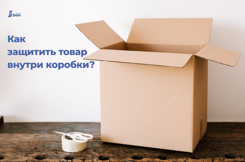 Как защитить товар внутри коробки, чтобы он доехал без повреждений